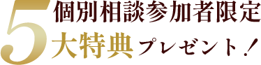 個別相談参加者限定5大特典プレゼント