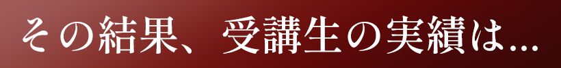 その結果、受講生の実績は